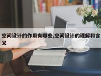 空间设计的作用有哪些,空间设计的理解和含义