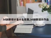 3d创新设计是什么东西,3d创新设计作品