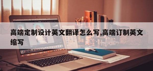 高端定制设计英文翻译怎么写,高端订制英文缩写
