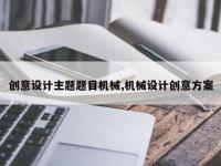 创意设计主题题目机械,机械设计创意方案