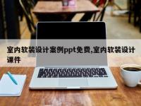 室内软装设计案例ppt免费,室内软装设计课件