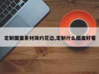 定制图案素材简约花边,定制什么图案好看