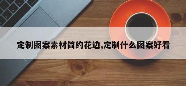 定制图案素材简约花边,定制什么图案好看