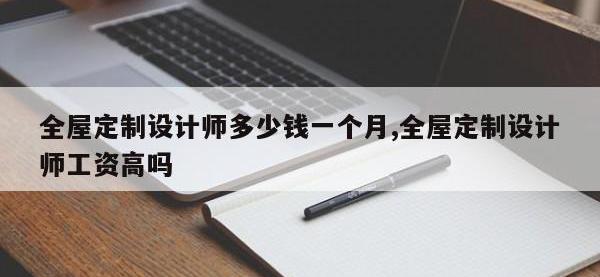 全屋定制设计师多少钱一个月,全屋定制设计师工资高吗