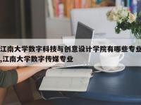 江南大学数字科技与创意设计学院有哪些专业,江南大学数字传媒专业