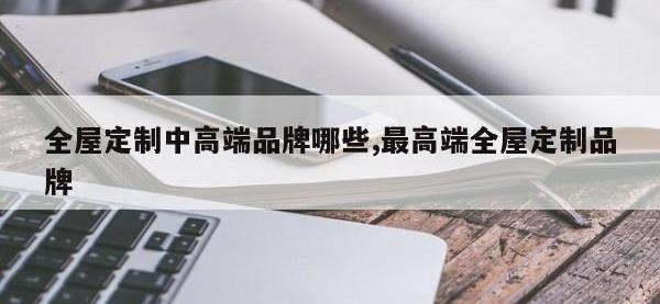 全屋定制中高端品牌哪些,最高端全屋定制品牌