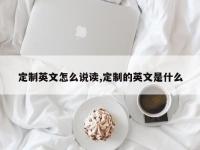 定制英文怎么说读,定制的英文是什么