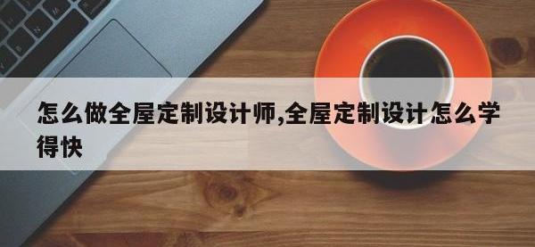 怎么做全屋定制设计师,全屋定制设计怎么学得快
