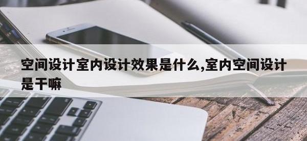 空间设计室内设计效果是什么,室内空间设计是干嘛