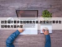 创意设计要求包括哪些方面,创意设计要求包括哪些方面内容