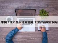 中国工业产品设计网官网,工业产品设计网站
