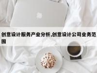 创意设计服务产业分析,创意设计公司业务范围