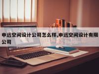 申远空间设计公司怎么样,申远空间设计有限公司