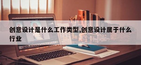 创意设计是什么工作类型,创意设计属于什么行业