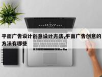 平面广告设计创意设计方法,平面广告创意的方法有哪些