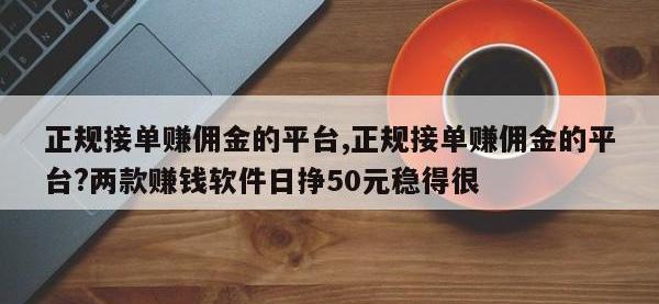 正规接单赚佣金的平台,正规接单赚佣金的平台?两款赚钱软件日挣50元稳得很