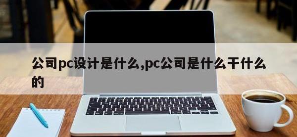 公司pc设计是什么,pc公司是什么干什么的