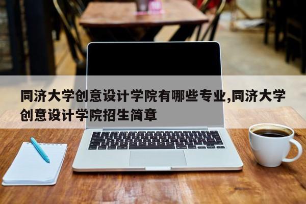 同济大学创意设计学院有哪些专业,同济大学创意设计学院招生简章