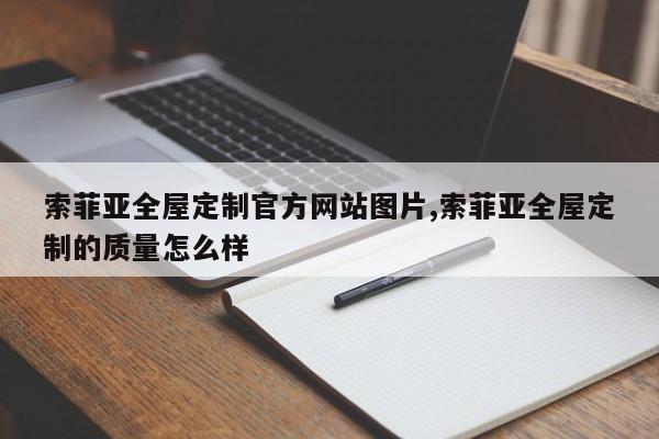 索菲亚全屋定制官方网站图片,索菲亚全屋定制的质量怎么样