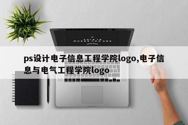 ps设计电子信息工程学院logo,电子信息与电气工程学院logo