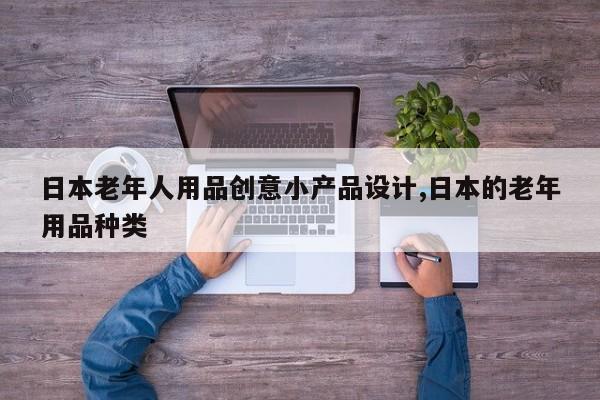 日本老年人用品创意小产品设计,日本的老年用品种类
