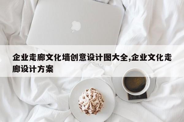企业走廊文化墙创意设计图大全,企业文化走廊设计方案
