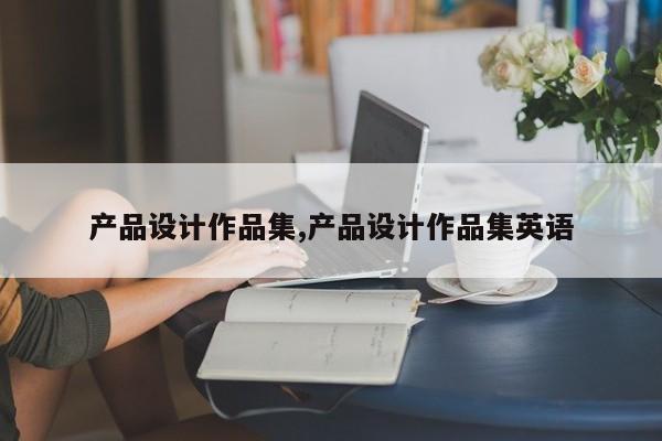 产品设计作品集,产品设计作品集英语