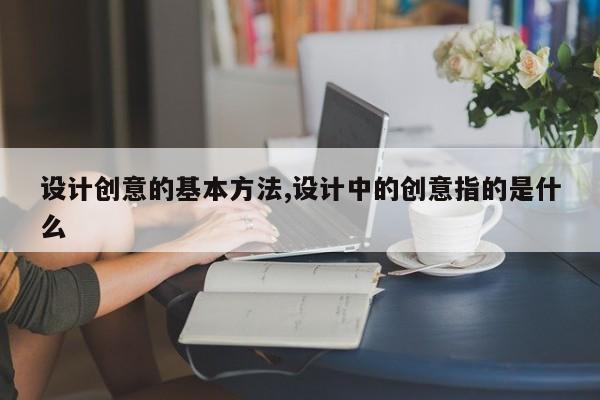 设计创意的基本方法,设计中的创意指的是什么