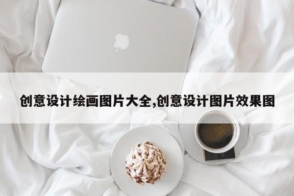 创意设计绘画图片大全,创意设计图片效果图