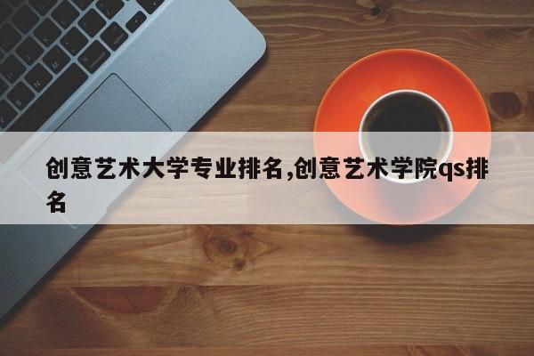 创意艺术大学专业排名,创意艺术学院qs排名