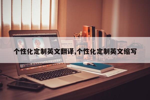 个性化定制英文翻译,个性化定制英文缩写
