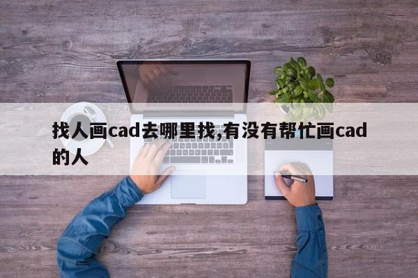 找人画cad去哪里找,有没有帮忙画cad的人