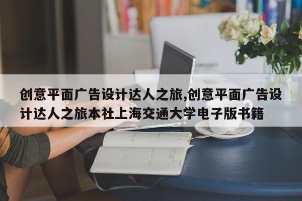 创意平面广告设计达人之旅,创意平面广告设计达人之旅本社上海交通大学电子版书籍