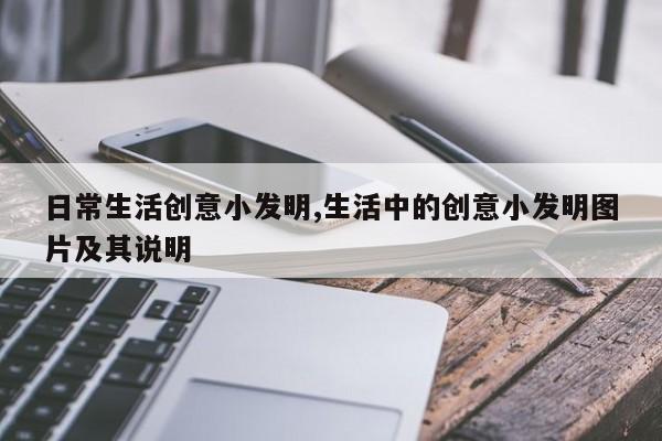 日常生活创意小发明,生活中的创意小发明图片及其说明