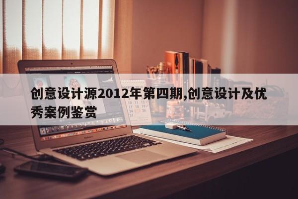 创意设计源2012年第四期,创意设计及优秀案例鉴赏