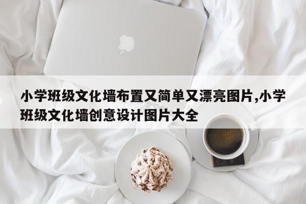 小学班级文化墙布置又简单又漂亮图片,小学班级文化墙创意设计图片大全