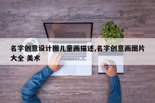 名字创意设计图儿童画描述,名字创意画图片大全 美术