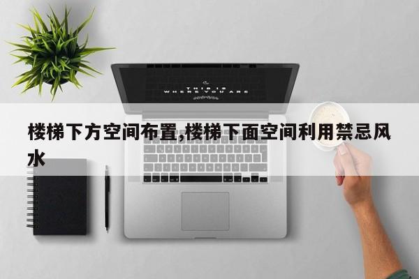 楼梯下方空间布置,楼梯下面空间利用禁忌风水