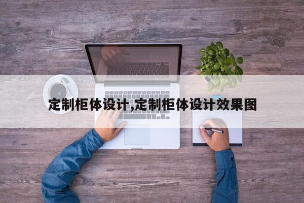 定制柜体设计,定制柜体设计效果图