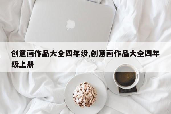 创意画作品大全四年级,创意画作品大全四年级上册
