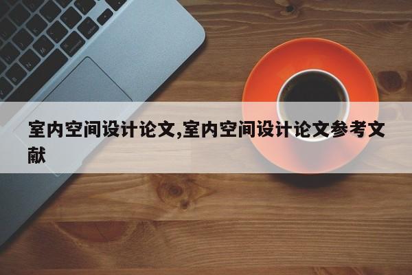 室内空间设计论文,室内空间设计论文参考文献