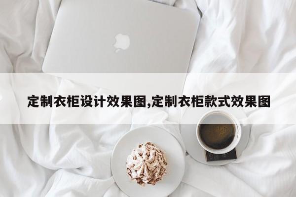 定制衣柜设计效果图,定制衣柜款式效果图