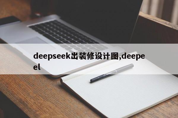 deepseek出装修设计图,deepeel