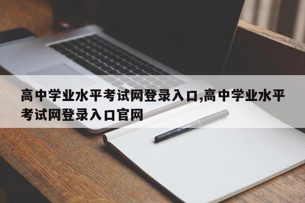 高中学业水平考试网登录入口,高中学业水平考试网登录入口官网