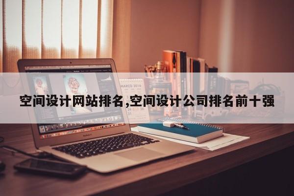 空间设计网站排名,空间设计公司排名前十强