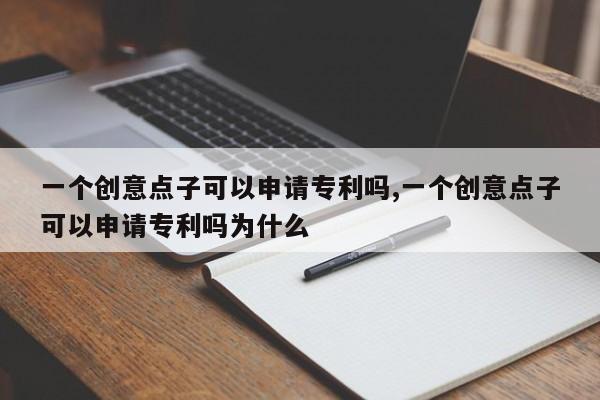 一个创意点子可以申请专利吗,一个创意点子可以申请专利吗为什么