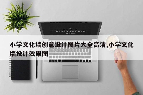 小学文化墙创意设计图片大全高清,小学文化墙设计效果图