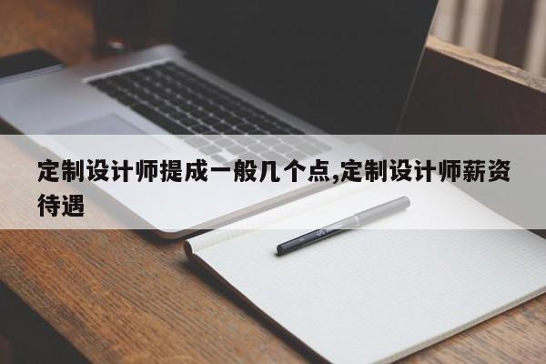 定制设计师提成一般几个点,定制设计师薪资待遇