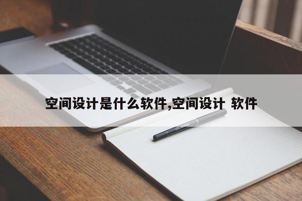 空间设计是什么软件,空间设计 软件