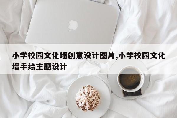 小学校园文化墙创意设计图片,小学校园文化墙手绘主题设计